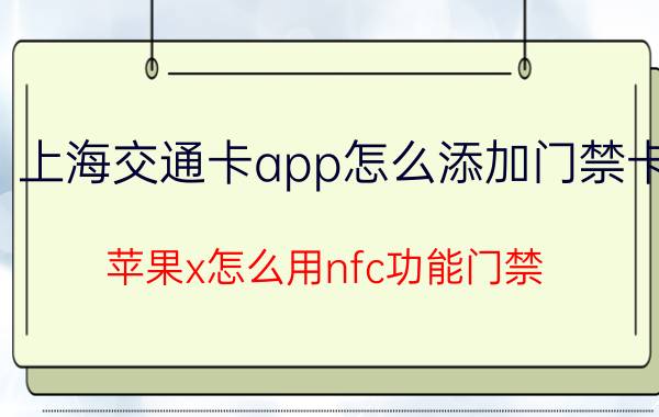 上海交通卡app怎么添加门禁卡 苹果x怎么用nfc功能门禁？